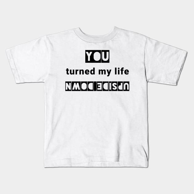 You turned my life upside down Kids T-Shirt by IndiPrintables